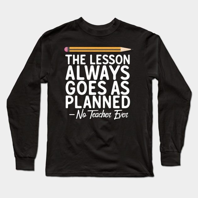 The Lesson Always Goes As Planned-No Teacher Ever Long Sleeve T-Shirt by Eugenex